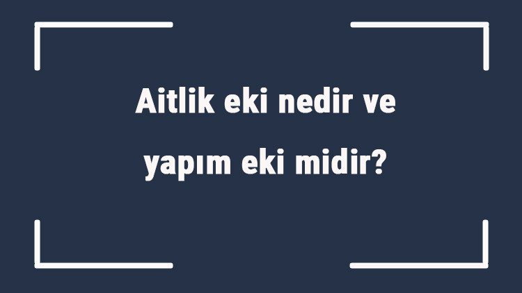 Aitlik eki nedir ve yapım eki midir Aitlik eki örnekleri ile konu anlatımı