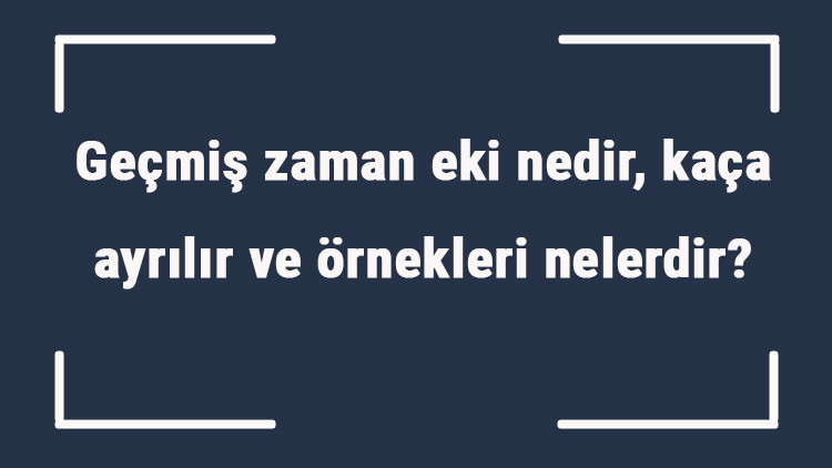 Geçmiş zaman eki nedir, kaça ayrılır ve örnekleri nelerdir Örnek cümleleri ile geçmiş zaman eki konu anlatımı