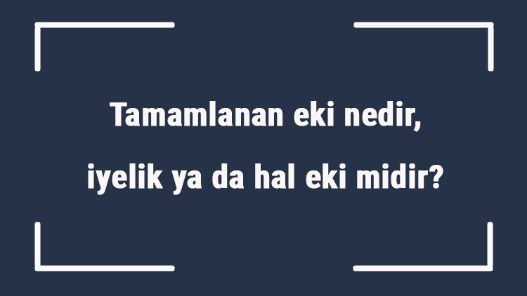 Tamamlanan eki nedir, iyelik ya da hal eki midir Tamlanan eki örnekleri ile konu anlatımı