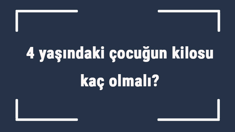 4 yaşındaki çocuğun kilosu kaç olmalı 4 yaş erkek ve kız çocukların ortalama kiloları..