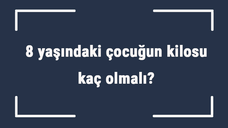 8 yaşındaki çocuğun kilosu kaç olmalı 8 yaş erkek ve kız çocukların ortalama kiloları..