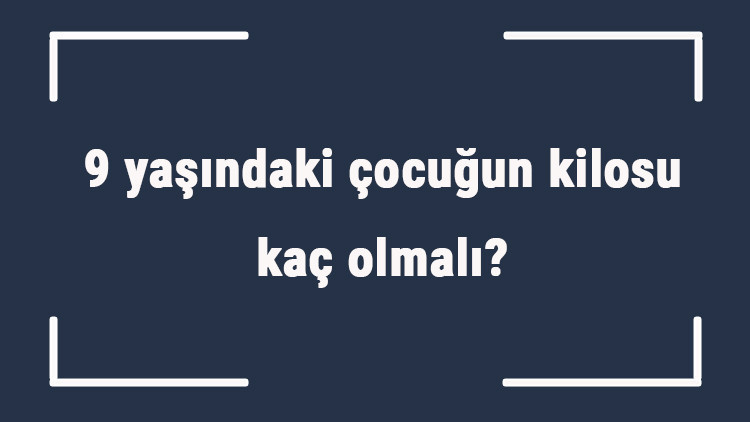 9 yaşındaki çocuğun kilosu kaç olmalı 9 yaş erkek ve kız çocukların ortalama kiloları..