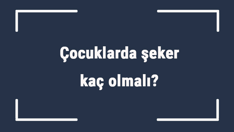 Çocuklarda şeker kaç olmalı Çocuklarda açlık ve tokluk şekeri ortalama kaç olmalı