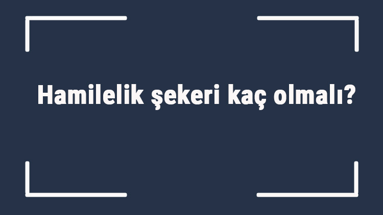 Hamilelik şekeri kaç olmalı Gebelikte açlık ve tokluk şekeri ortalama kaç olmalı