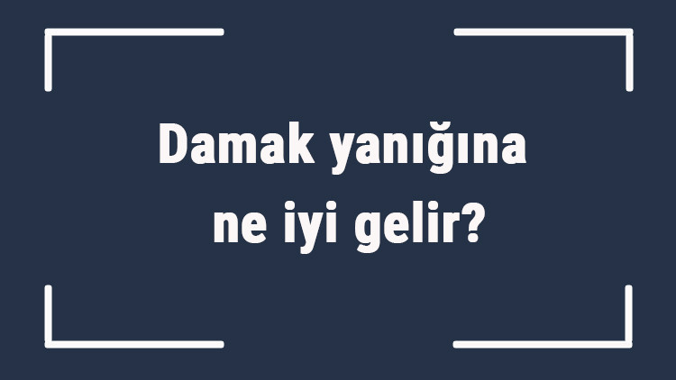 Damak yanığına ne iyi gelir Damak yanığına ne yapmak gerekir, nasıl geçer