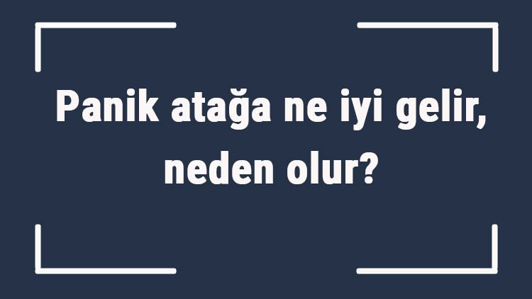 Panik atağa ne iyi gelir, neden olur Panik atağa ne yapmak gerekir, nasıl geçer