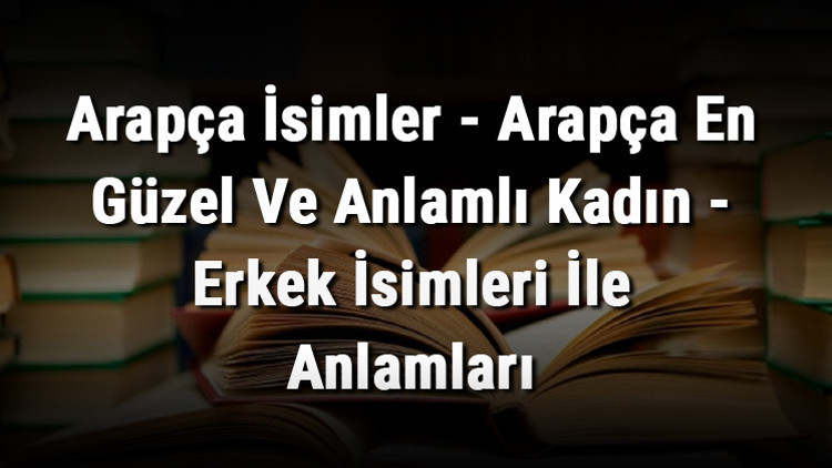 Arapça İsimler - Arapça En Güzel Ve Anlamlı Kadın - Erkek İsimleri İle Anlamları