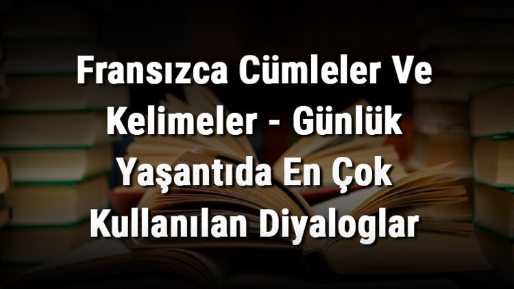 Fransızca Cümleler Ve Kelimeler - Günlük Yaşantıda En Çok Kullanılan Diyaloglar