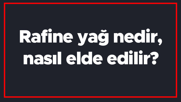 Rafine yağ nedir, nasıl elde edilir Rafine yağlar hangileridir