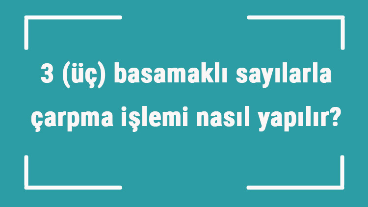 3 (üç) basamaklı sayılarla çarpma işlemi nasıl yapılır Örnekleri ile konu anlatımı 3 (üç) basamaklı sayılarla çarpma işlemi nasıl yapılır Örnekleri ile konu anlatımı