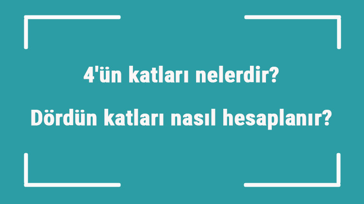 4ün katları nelerdir Dördün katları nasıl hesaplanır
