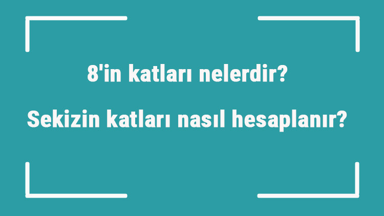 8in katları nelerdir Sekizin katları nasıl hesaplanır