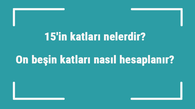 15in katları nelerdir On beşin katları nasıl hesaplanır