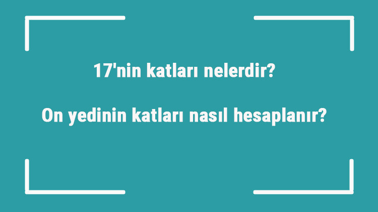 17nin katları nelerdir On yedinin katları nasıl hesaplanır