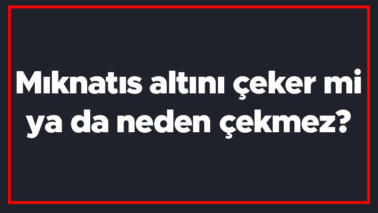 Mıknatıs altını çeker mi ya da neden çekmez