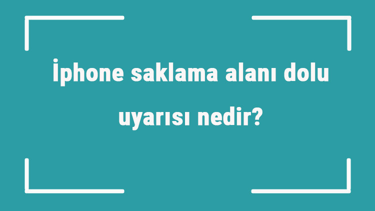 İphone saklama alanı dolu uyarısı nedir İphone saklama alanı boşaltma işlemi nasıl yapılır