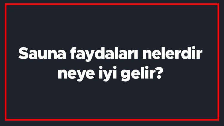 Sauna faydaları nelerdir, neye iyi gelir Saunada ne kadar süre kalınmalı, kilo verdirir mi Sauna faydaları nelerdir, neye iyi gelir Saunada ne kadar süre kalınmalı, kilo verdirir mi