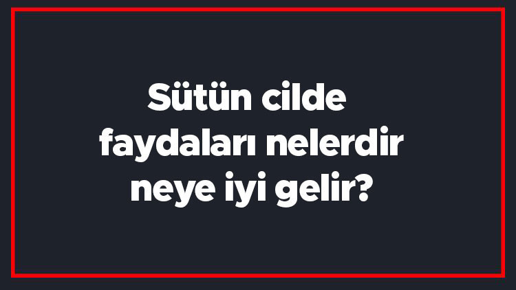 Sütün cilde faydaları nelerdir, neye iyi gelir Süt cildi beyazlatır mı, çiğ süt yüze sürülür mü