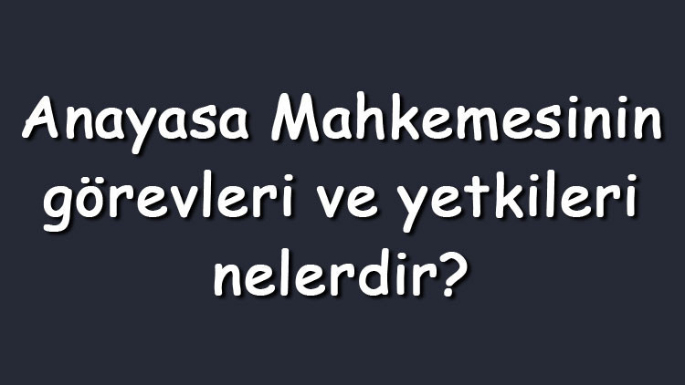 Anayasa Mahkemesinin görevleri ve yetkileri nelerdir (Maddeler halinde)