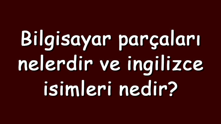 Bilgisayar parçaları nelerdir ve ingilizce isimleri nedir Temel bilgisayar bileşenleri ve özellikleri