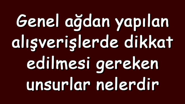 Genel ağdan yapılan alışverişlerde dikkat edilmesi gereken unsurlar nelerdir