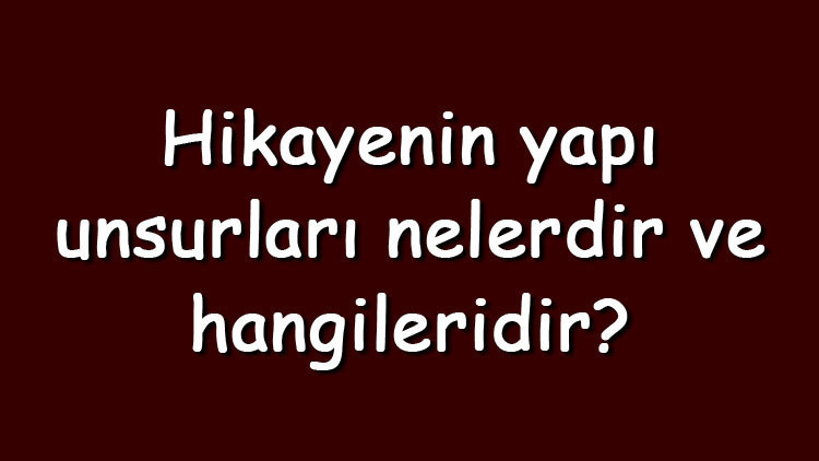 Hikayenin yapı unsurları nelerdir ve hangileridir