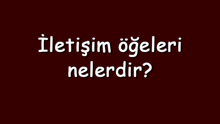 İletişim öğeleri nelerdir Kısaca iletişim öğelerinin sıralaması ve özellikleri