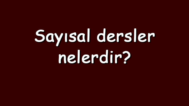 Sayısal dersler nelerdir Sayısal bölümlerde olan dersler ve isimleri