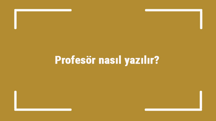 Profesör nasıl yazılır Profesör kelimesinin TDKya göre doğru yazılışı.