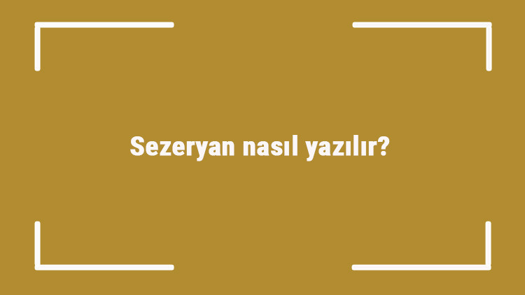 Sezeryan nasıl yazılır Sezeryan kelimesinin TDKya göre doğru yazılışı..