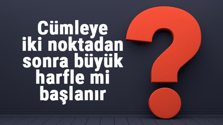 Cümleye iki noktadan sonra büyük harfle mi başlanır