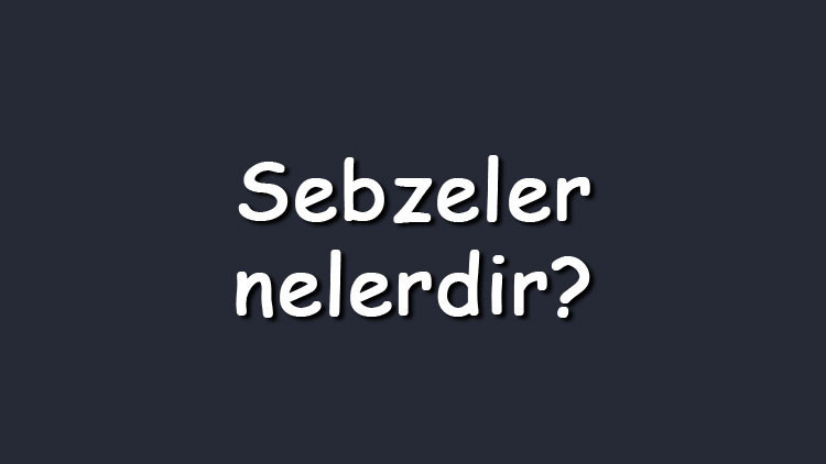 Sebzeler nelerdir En bilinen sebzeler ve özellikleri Sebzeler nelerdir En bilinen sebzeler ve özellikleri
