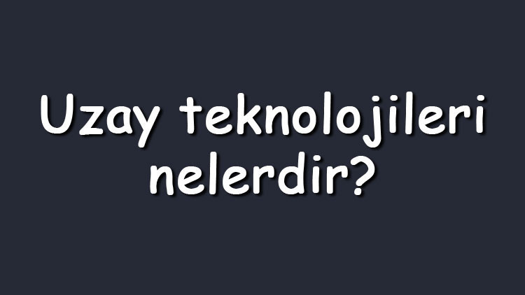 Uzay teknolojileri nelerdir ve günlük hayatta nerelerde kullanılır Uzay teknolojileri sayesinde geliştirilen araçlar