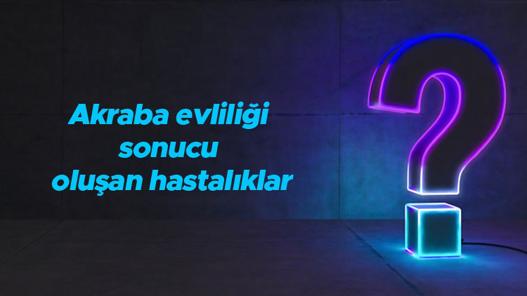 Akraba evliliği sonucu oluşan hastalıklar ve genetik sorunlar nelerdir Akraba evliliği sonucu oluşan hastalıklar ve genetik sorunlar nelerdir