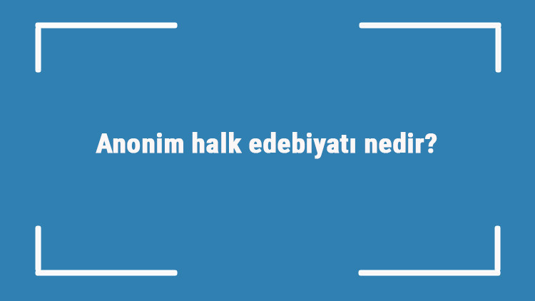 Anonim halk edebiyatı nedir Nazım biçimleri ve özellikleri nelerdir