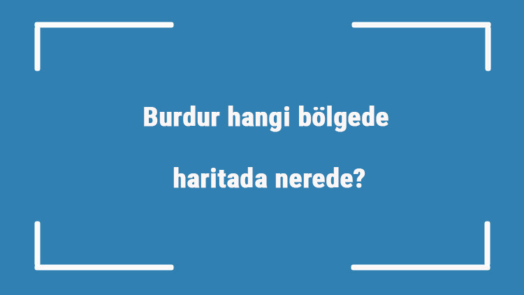 Burdur hangi bölgede, haritada nerede Burdur ilçeleri, haritası, nüfusu ve iklimi Burdur hangi bölgede, haritada nerede Burdur ilçeleri, haritası, nüfusu ve iklimi