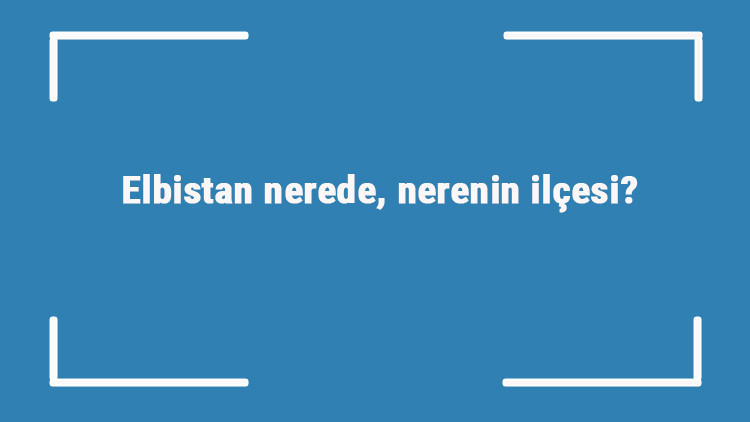 Elbistan nerede, nerenin ilçesi Elbistan nasıl bir yer, gezilecek yerleri neresi Elbistan nerede, nerenin ilçesi Elbistan nasıl bir yer, gezilecek yerleri neresi