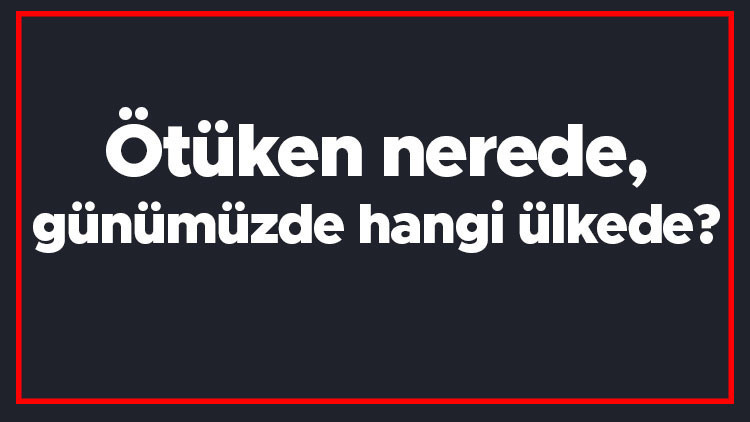 Ötüken nerede, günümüzde hangi ülkede Ötüken Türkler için neyi ifade eder