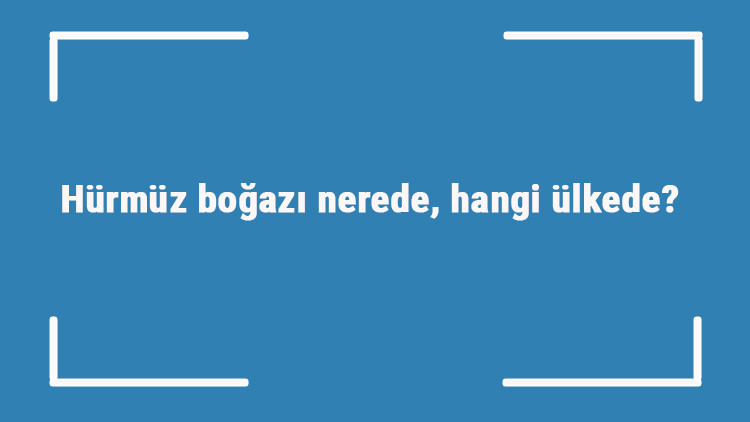 Hürmüz boğazı nerede, hangi ülkede Hürmüz boğazının stratejik önemi nedir