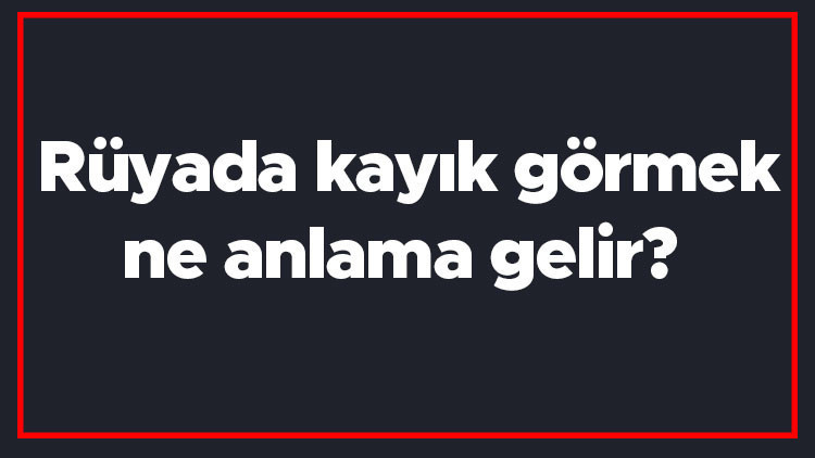 Rüyada kayık görmek ne anlama gelir Rüyada binmek, kullanmak ve yapmak tabiri