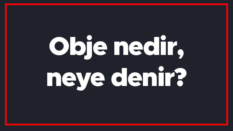 Obje nedir, neye denir Obje kelimesinin TDK sözlük anlamı