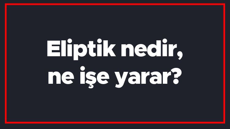 Eliptik nedir, ne işe yarar Eliptik bisiklet hangi bölgeleri çalıştırır