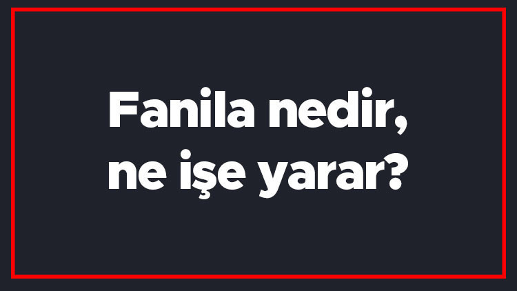 Fanila nedir, ne işe yarar Fanila ile atlet arasındaki fark nedir