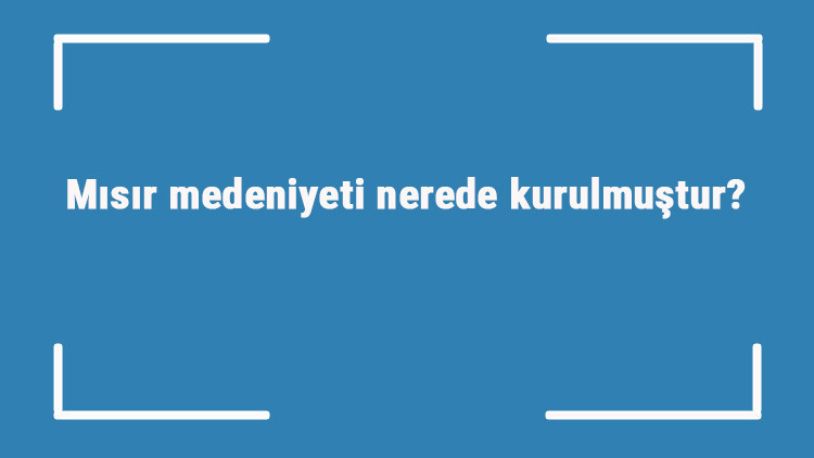 Mısır medeniyeti nerede kurulmuştur Özellikleri nelerdir Antik mısır uygarlığı nasıl yok oldu Mısır medeniyeti nerede kurulmuştur Özellikleri nelerdir Antik mısır uygarlığı nasıl yok oldu