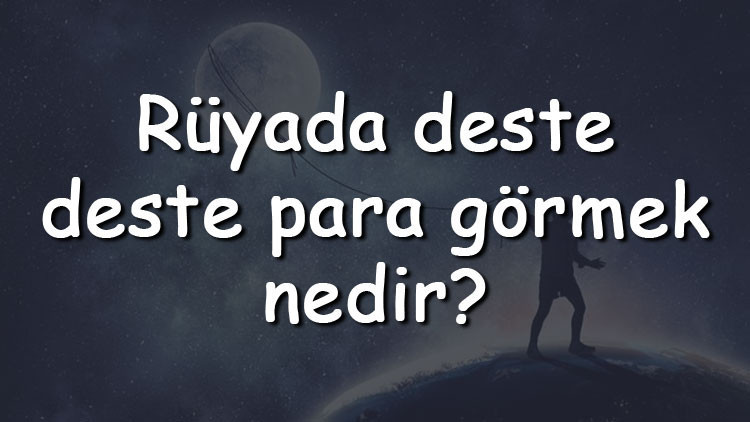 Rüyada deste deste para görmek ve almak ne anlama gelir