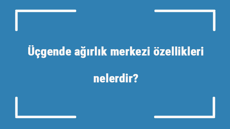 Üçgende ağırlık merkezi özellikleri nelerdir Ağırlık merkezi nasıl bulunur Üçgende ağırlık merkezi özellikleri nelerdir Ağırlık merkezi nasıl bulunur