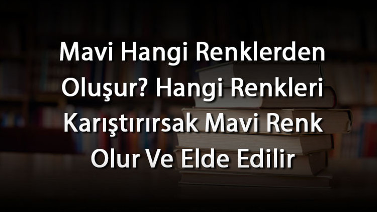 Mavi Hangi Renklerden Oluşur? Hangi Renkleri Karıştırırsak Mavi Renk ...