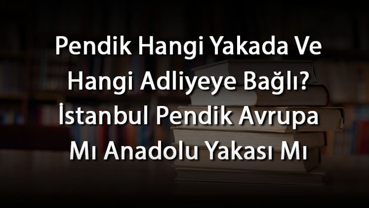Pendik Hangi Yakada Ve Hangi Adliyeye Bağlı İstanbul Pendik Avrupa Mı Anadolu Yakası Mı
