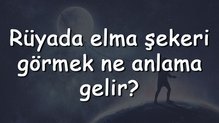 Rüyada elma şekeri görmek ne anlama gelir Rüyada elma şekeri yapmak ve yediğini görmek tabiri