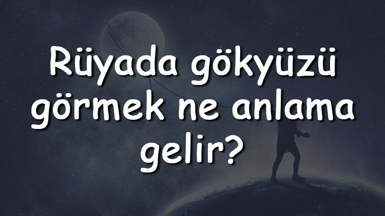 Rüyada gökyüzü görmek ne anlama gelir Rüyada gökyüzü kararması ve bulutları görmek tabiri Rüyada gökyüzü görmek ne anlama gelir Rüyada gökyüzü kararması ve bulutları görmek tabiri